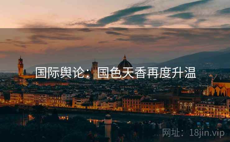 国际舆论：国色天香再度升温