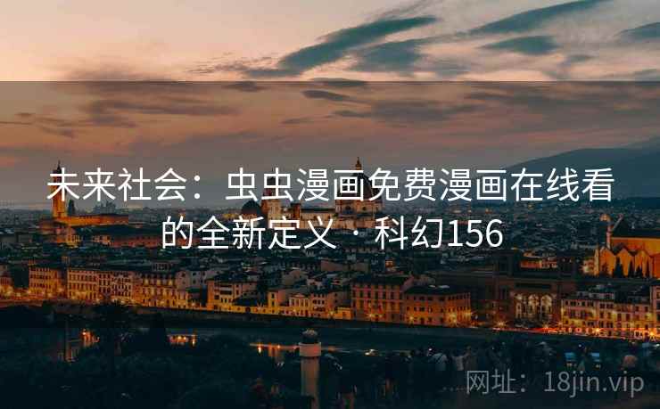 未来社会：虫虫漫画免费漫画在线看的全新定义 · 科幻156
