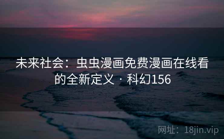 未来社会：虫虫漫画免费漫画在线看的全新定义 · 科幻156