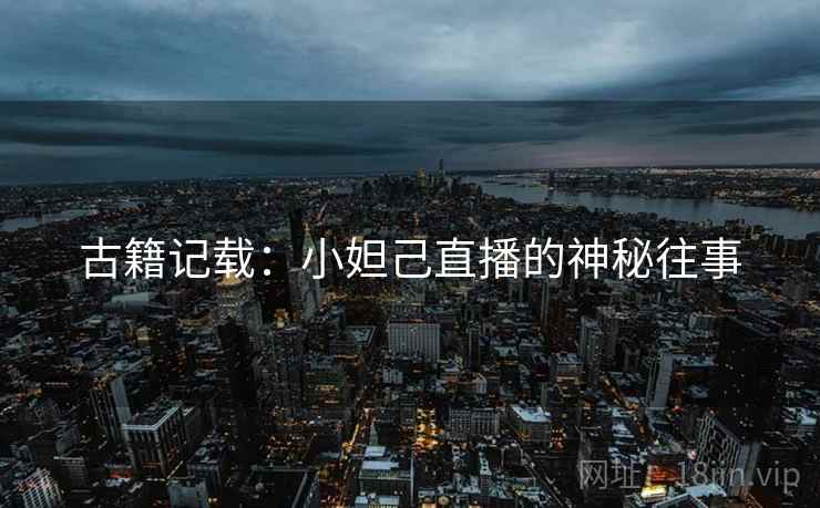 古籍记载：小妲己直播的神秘往事