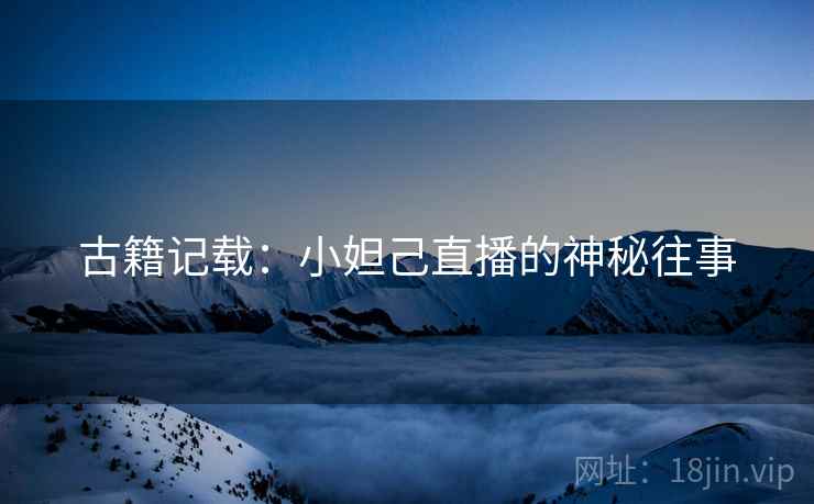 古籍记载：小妲己直播的神秘往事