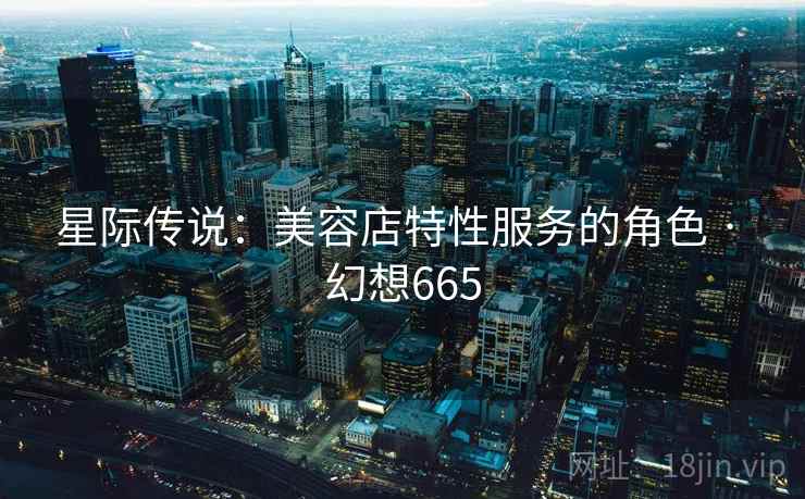 星际传说：美容店特性服务的角色 · 幻想665