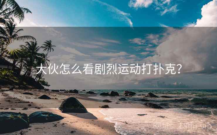大伙怎么看剧烈运动打扑克？