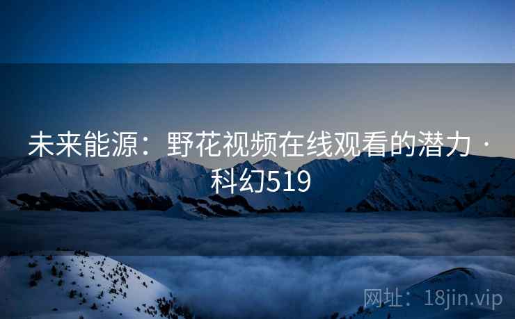未来能源：野花视频在线观看的潜力 · 科幻519