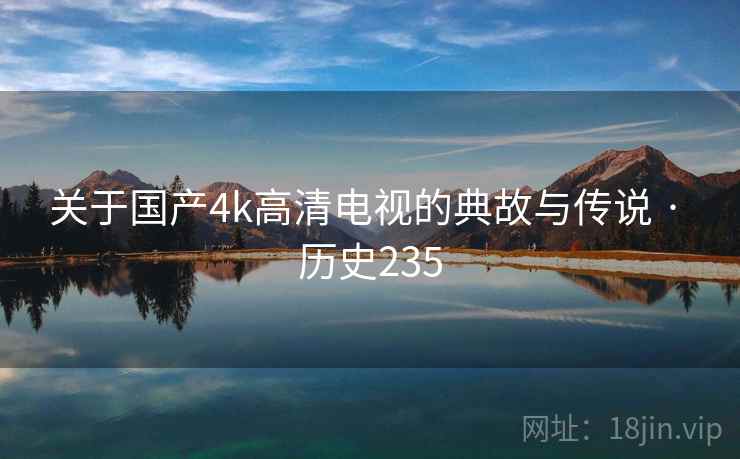 关于国产4k高清电视的典故与传说 · 历史235