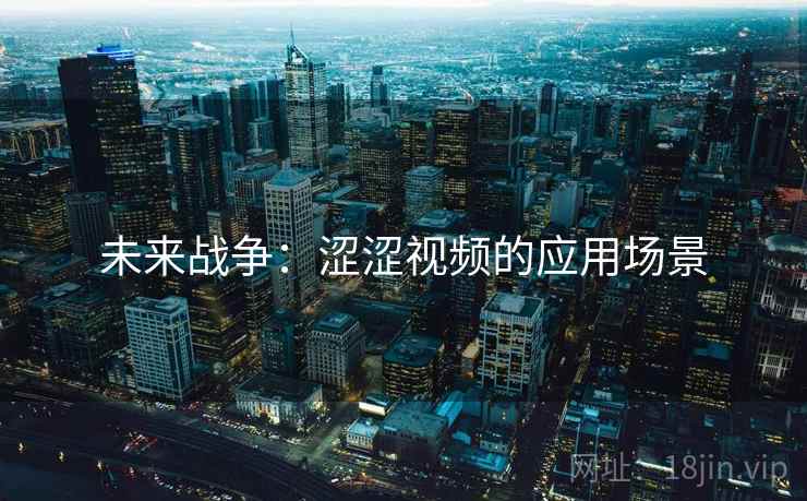 未来战争：涩涩视频的应用场景