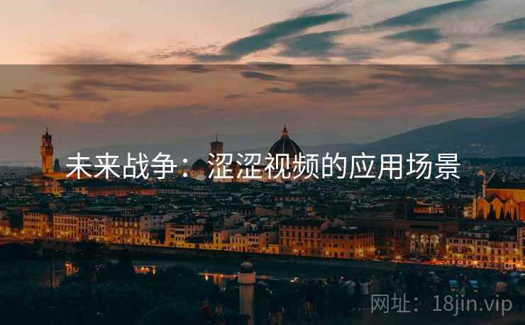 未来战争：涩涩视频的应用场景