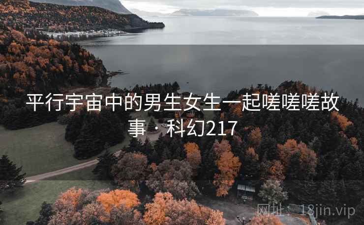 平行宇宙中的男生女生一起嗟嗟嗟故事 · 科幻217