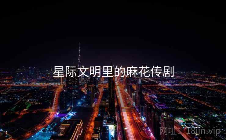 星际文明里的麻花传剧