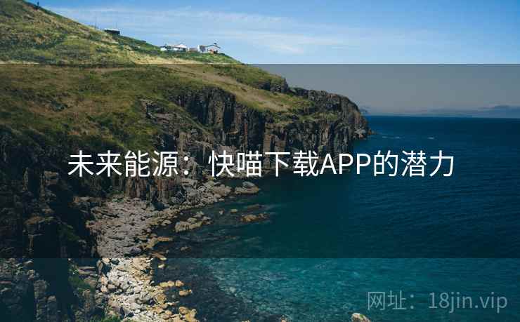 未来能源：快喵下载APP的潜力