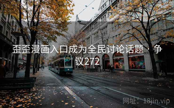 歪歪漫画入口成为全民讨论话题 · 争议272