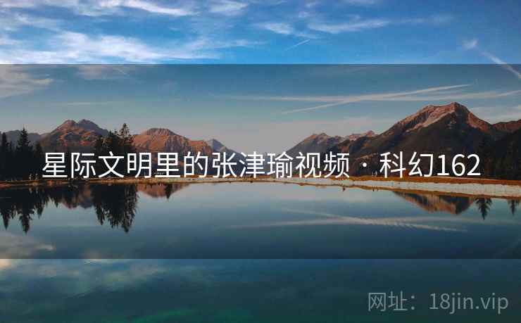 星际文明里的张津瑜视频 · 科幻162
