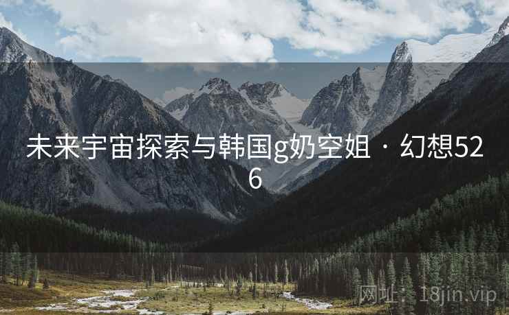 未来宇宙探索与韩国g奶空姐 · 幻想526