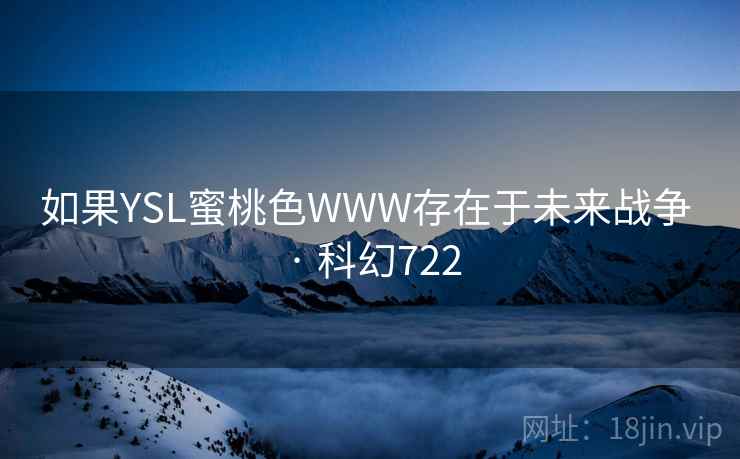 如果YSL蜜桃色WWW存在于未来战争 · 科幻722