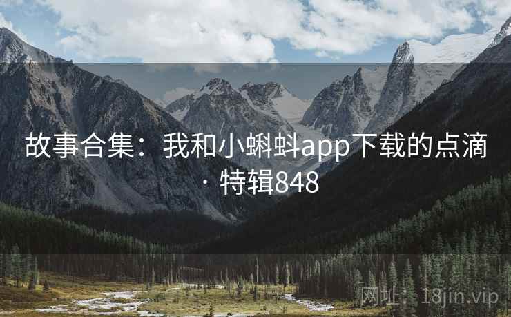 故事合集：我和小蝌蚪app下载的点滴 · 特辑848