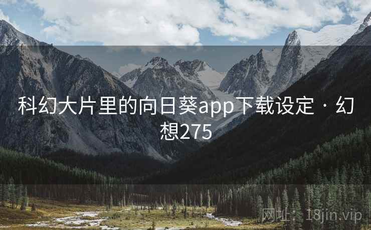 科幻大片里的向日葵app下载设定 · 幻想275