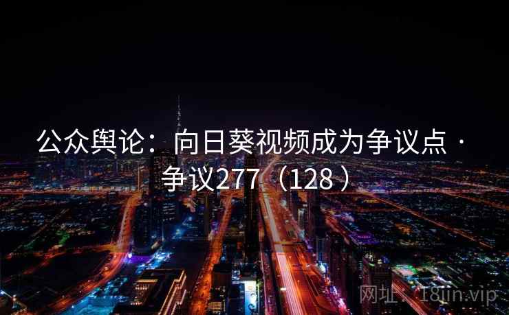 公众舆论：向日葵视频成为争议点 · 争议277（128 ）