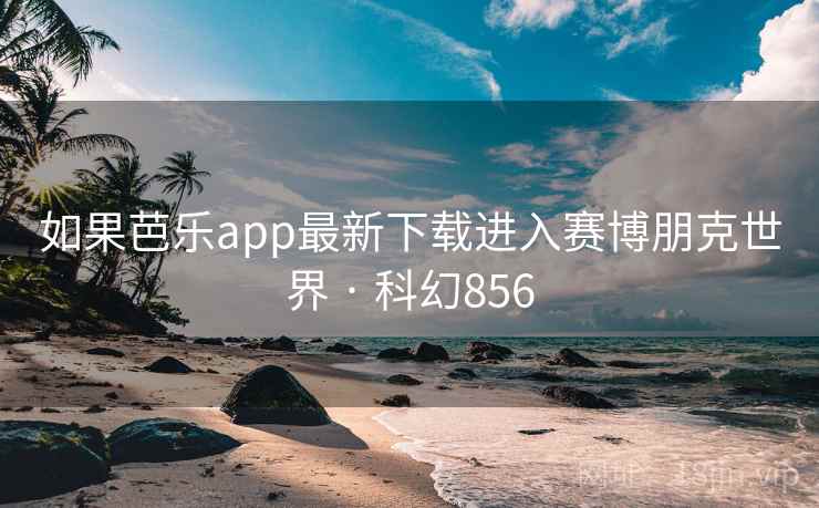 如果芭乐app最新下载进入赛博朋克世界 · 科幻856