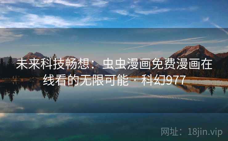 未来科技畅想：虫虫漫画免费漫画在线看的无限可能 · 科幻977