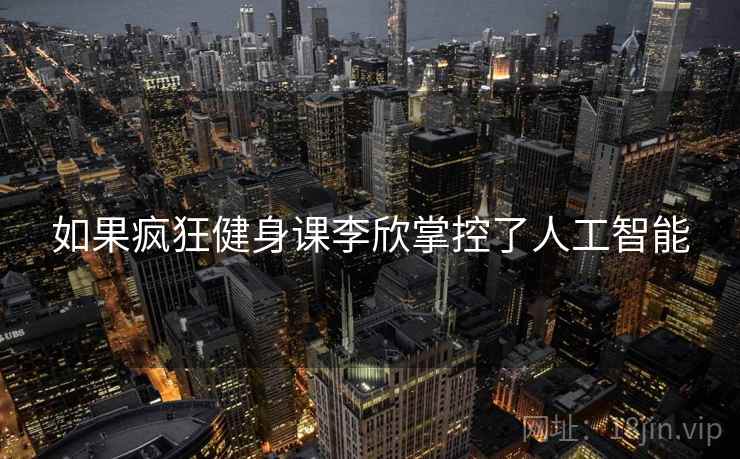 如果疯狂健身课李欣掌控了人工智能