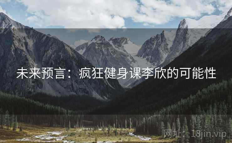 未来预言：疯狂健身课李欣的可能性