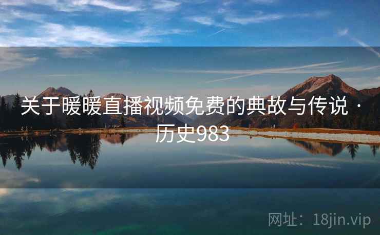 关于暖暖直播视频免费的典故与传说 · 历史983