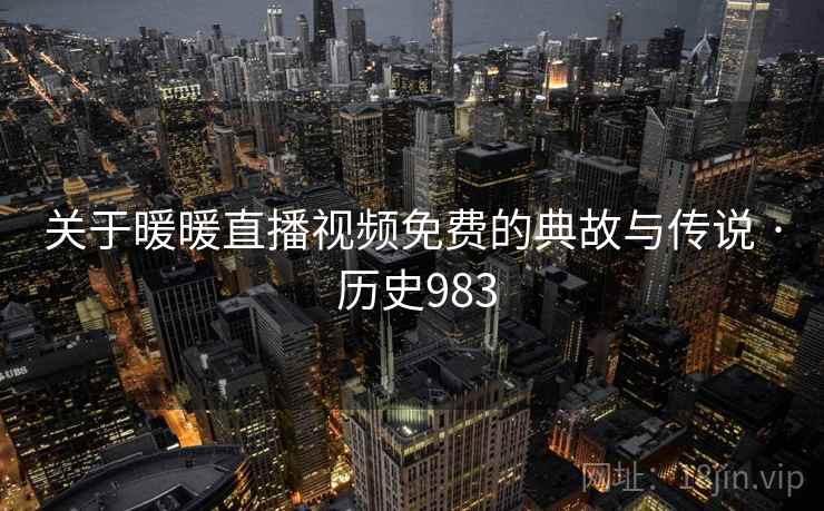 关于暖暖直播视频免费的典故与传说 · 历史983