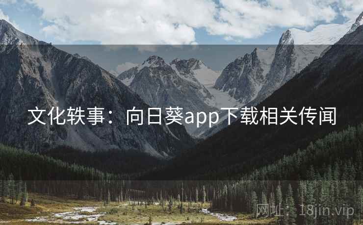 文化轶事：向日葵app下载相关传闻
