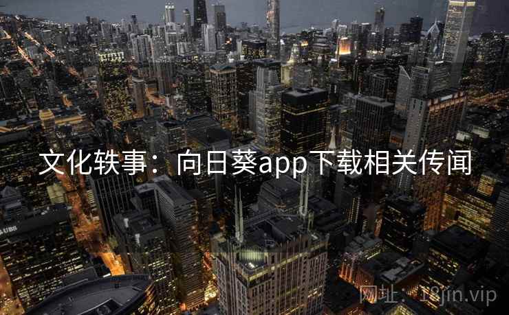 文化轶事：向日葵app下载相关传闻