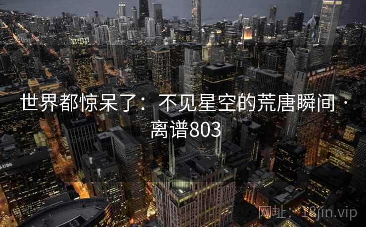 世界都惊呆了：不见星空的荒唐瞬间 · 离谱803