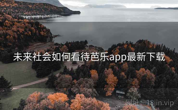 未来社会如何看待芭乐app最新下载 未来社会如何看待芭乐app最新下载