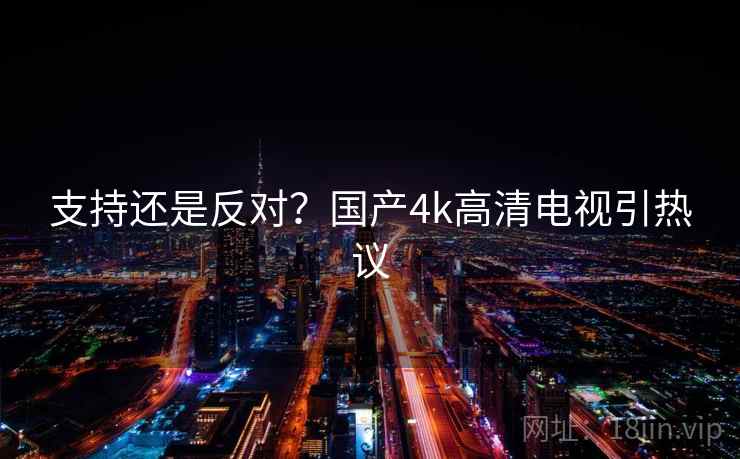支持还是反对？国产4k高清电视引热议
