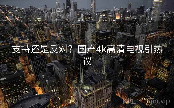 支持还是反对？国产4k高清电视引热议
