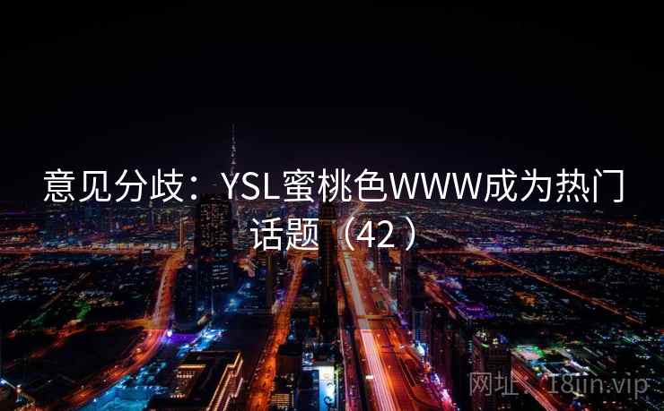 意见分歧：YSL蜜桃色WWW成为热门话题（42 ）