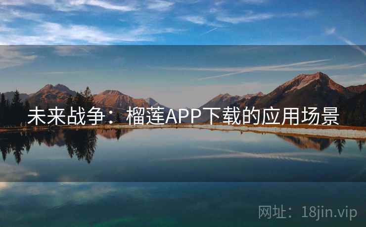 未来战争：榴莲APP下载的应用场景
