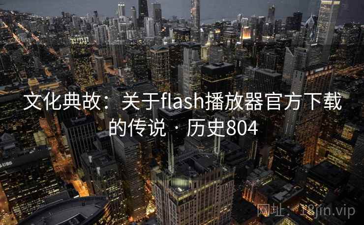 文化典故：关于flash播放器官方下载的传说 · 历史804