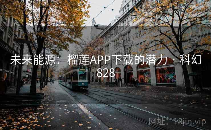 未来能源：榴莲APP下载的潜力 · 科幻828