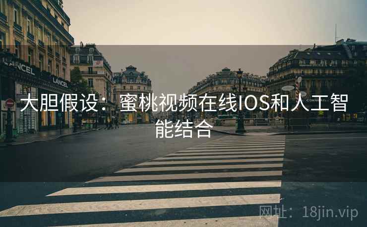 大胆假设：蜜桃视频在线IOS和人工智能结合