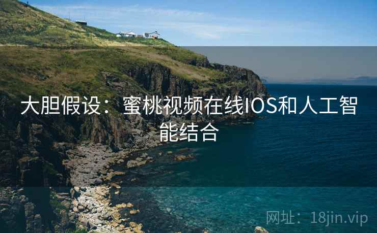 大胆假设：蜜桃视频在线IOS和人工智能结合