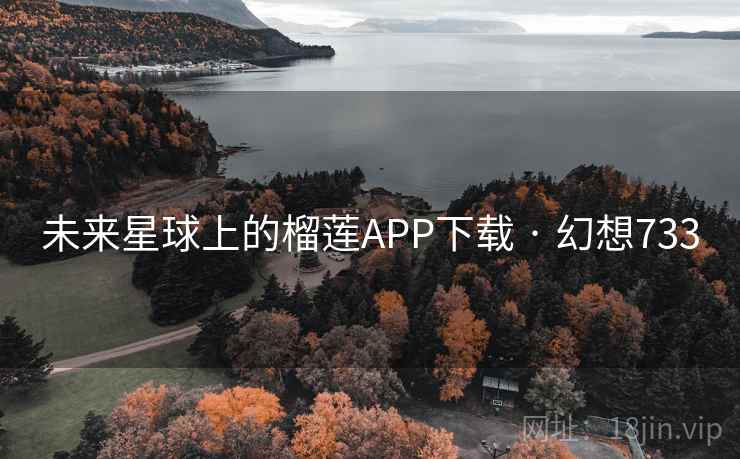 未来星球上的榴莲APP下载 · 幻想733 未来星球上的榴莲APP下载 · 幻想733