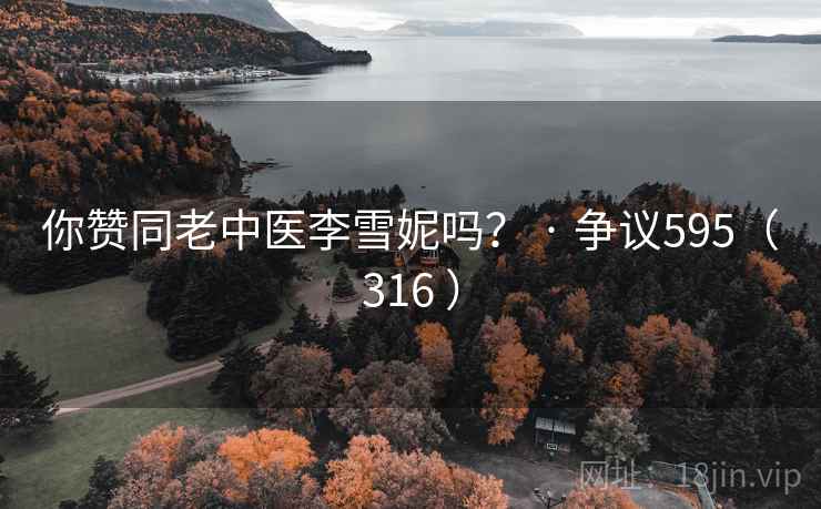 你赞同老中医李雪妮吗？ · 争议595（316 ）