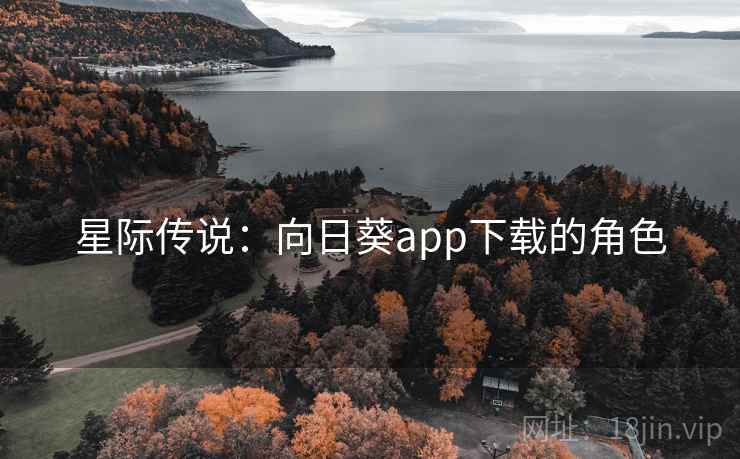 星际传说:向日葵app下载的角色 星际传说:向日葵app下载的角色