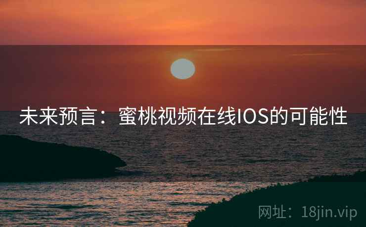 未来预言：蜜桃视频在线IOS的可能性