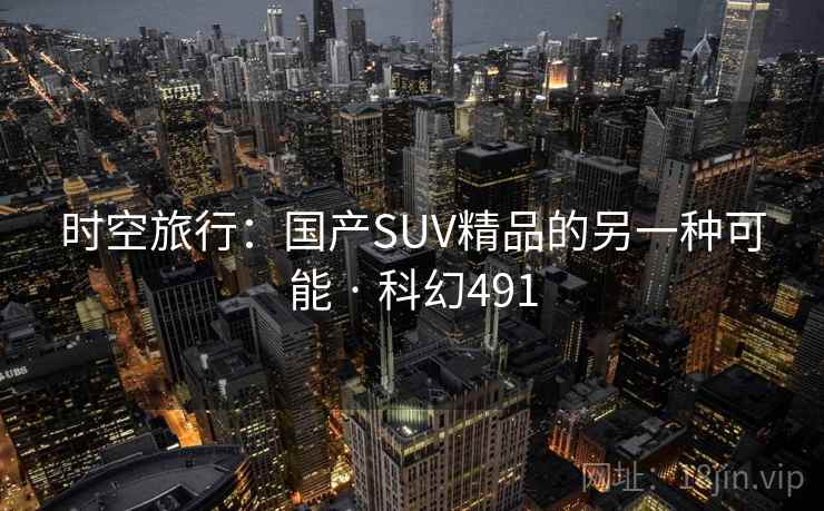 时空旅行：国产SUV精品的另一种可能 · 科幻491