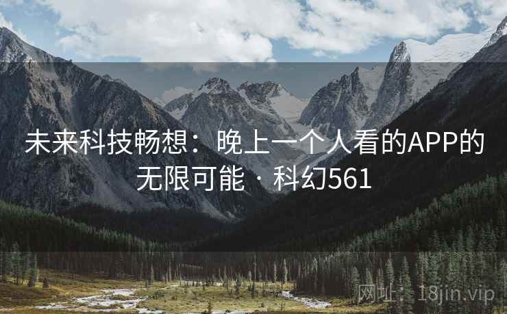 未来科技畅想：晚上一个人看的APP的无限可能 · 科幻561