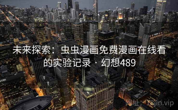 未来探索：虫虫漫画免费漫画在线看的实验记录 · 幻想489