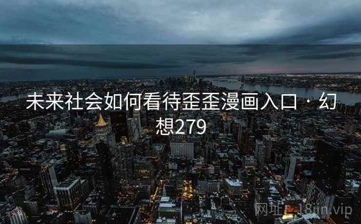 未来社会如何看待歪歪漫画入口 · 幻想279