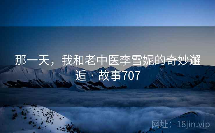 那一天，我和老中医李雪妮的奇妙邂逅 · 故事707