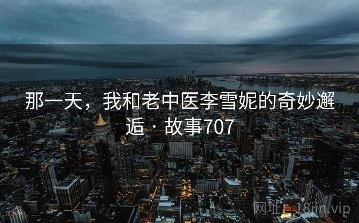 那一天，我和老中医李雪妮的奇妙邂逅 · 故事707