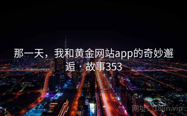 那一天，我和黄金网站app的奇妙邂逅 · 故事353